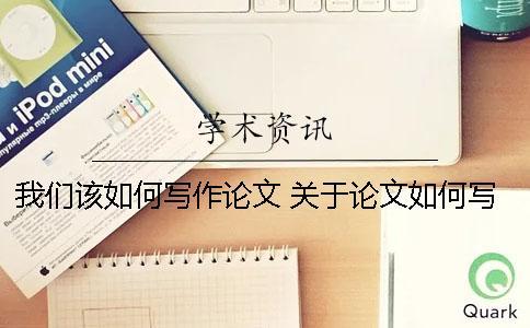 我們?cè)撊绾螌懽髡撐模?關(guān)于論文如何寫作