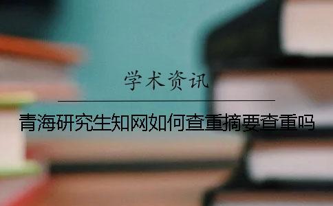 青海研究生學術如何查重？摘要查重嗎？