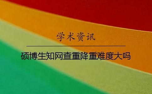 碩博生學(xué)術(shù)查重降重難度大嗎