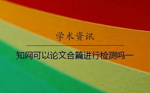 學(xué)術(shù)可以論文合篇進(jìn)行檢測嗎？一