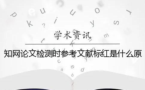 學術論文檢測時參考文獻標紅是什么原因該怎么辦呢？