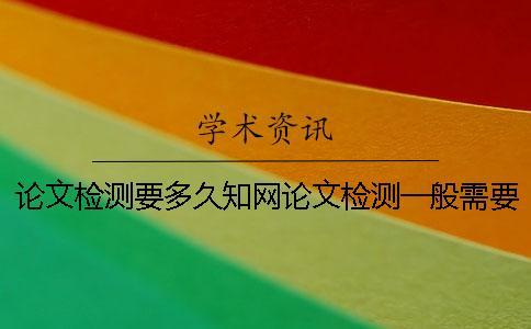 論文檢測要多久學術論文檢測一般需要多長時間-