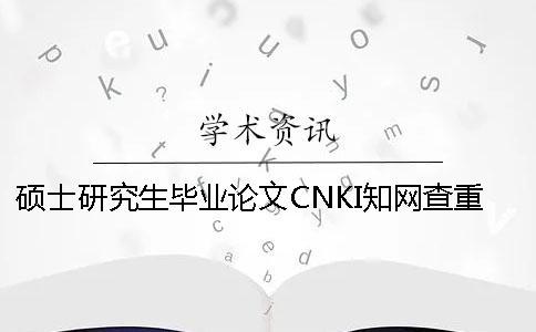 碩士研究生畢業論文CNKI學術查重操作流程