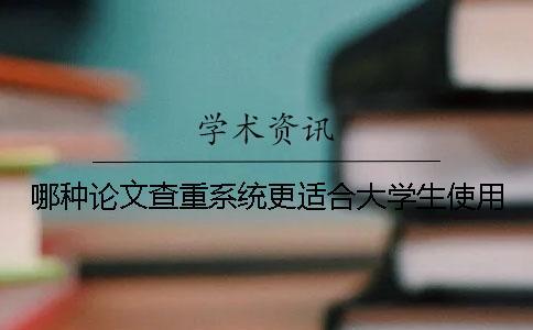 哪種論文查重系統(tǒng)更適合大學生使用？