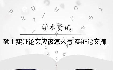 碩士實(shí)證論文應(yīng)該怎么寫？ 實(shí)證論文摘要怎么寫
