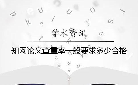 學(xué)術(shù)論文查重率一般要求多少合格？