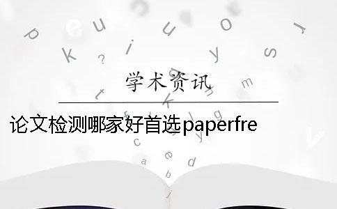 論文檢測哪家好？首選paperfree 論文檢測哪家靠譜