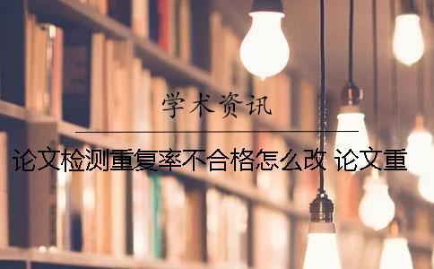 論文檢測重復率不合格怎么改？ 論文重復率不合格能畢業嗎