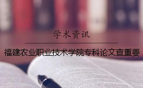 福建農(nóng)業(yè)職業(yè)技術(shù)學(xué)院專科論文查重要求及重復(fù)率 福建農(nóng)業(yè)職業(yè)技術(shù)學(xué)院2019專科錄取分?jǐn)?shù)線