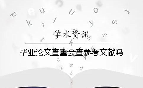 畢業(yè)論文查重會(huì)查參考文獻(xiàn)嗎？