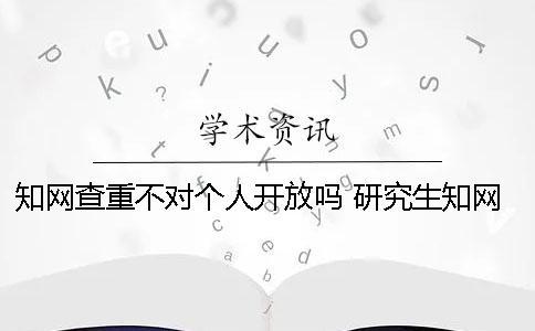 學(xué)術(shù)查重不對(duì)個(gè)人開放嗎？ 研究生學(xué)術(shù)查重可以對(duì)個(gè)人嗎