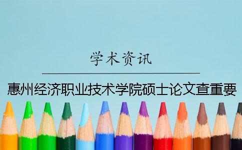 惠州經(jīng)濟(jì)職業(yè)技術(shù)學(xué)院碩士論文查重要求及重復(fù)率