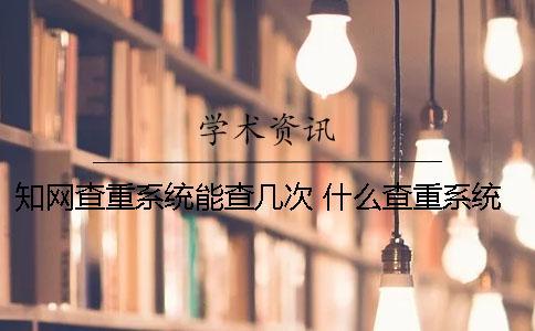 學(xué)術(shù)查重系統(tǒng)能查幾次？ 什么查重系統(tǒng)比較接近學(xué)術(shù)