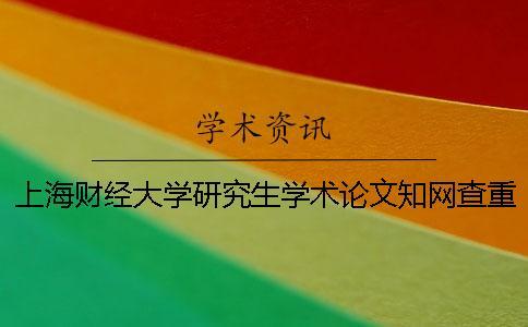 上海財經(jīng)大學(xué)研究生學(xué)術(shù)論文學(xué)術(shù)查重處理結(jié)果