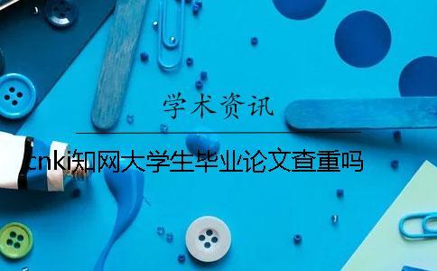 cnki學術大學生畢業論文查重嗎