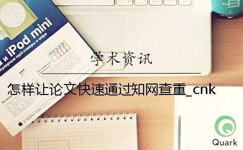 怎樣讓論文快速通過學(xué)術(shù)查重？_cnki.cn學(xué)術(shù)不端網(wǎng)