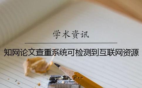學(xué)術(shù)論文查重系統(tǒng)可檢測(cè)到互聯(lián)網(wǎng)資源嗎-
