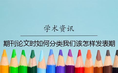 期刊論文時如何分類我們該怎樣發(fā)表期刊論文？