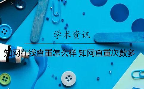 學術在線查重怎么樣？ 學術查重次數多了會怎么樣