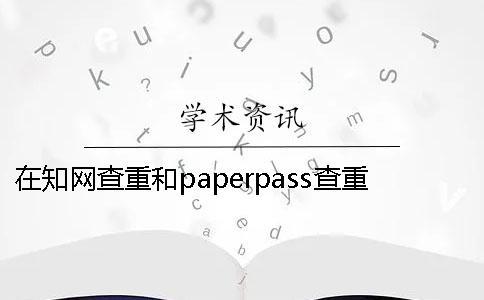 在學術查重和paperpass查重的區別 學術跟paperpass查重