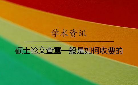 碩士論文查重一般是如何收費(fèi)的？