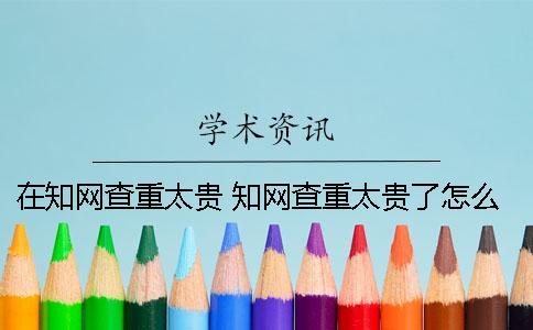 在學術查重太貴 學術查重太貴了怎么辦