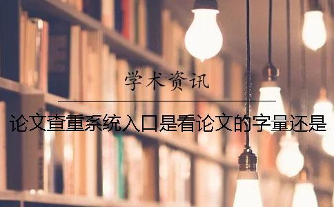 論文查重系統(tǒng)入口是看論文的字量還是字符數(shù)？