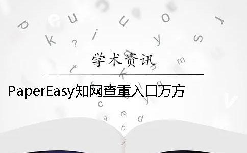 PaperEasy學(xué)術(shù)查重入口萬(wàn)方哪個(gè)更權(quán)威
