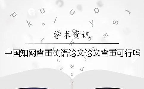 中國(guó)學(xué)術(shù)查重英語(yǔ)論文論文查重可行嗎？
