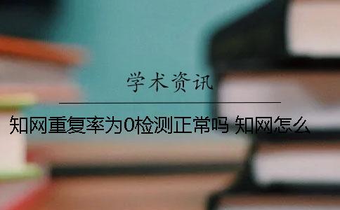 學術重復率為0檢測正常嗎？ 學術怎么檢測重復率