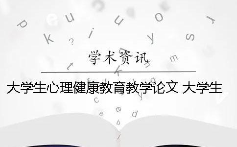 大學生心理健康教育教學論文 大學生心理健康教育教學教案