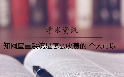 學術查重系統是怎么收費的？ 個人可以用學術查重系統嗎