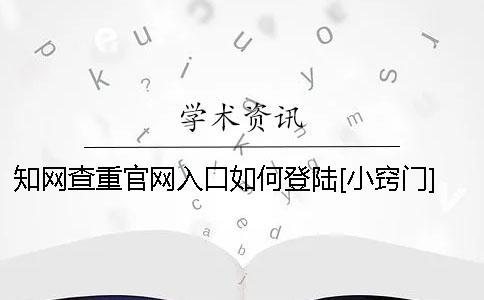學(xué)術(shù)查重官網(wǎng)入口如何登陸？[小竅門] 學(xué)術(shù)查重官網(wǎng)入口在哪
