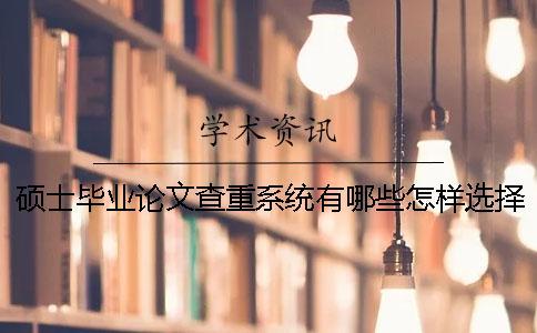 碩士畢業(yè)論文查重系統(tǒng)有哪些怎樣選擇碩士畢業(yè)論文查重系統(tǒng)