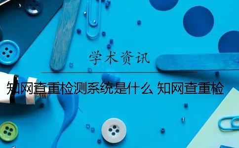 學(xué)術(shù)查重檢測系統(tǒng)是什么？ 學(xué)術(shù)查重檢測系統(tǒng)多少錢一次