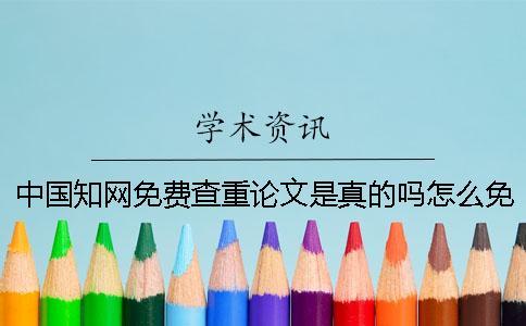 中國學(xué)術(shù)免費查重論文是真的嗎？怎么免費查重自己的論文？