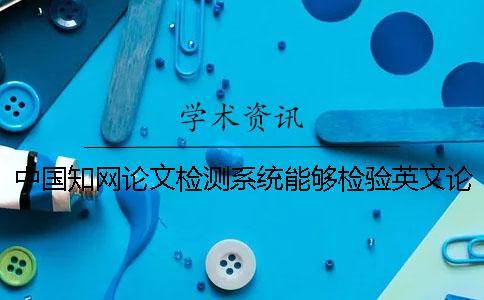 中國學(xué)術(shù)論文檢測(cè)系統(tǒng)能夠檢驗(yàn)英文論文嗎？