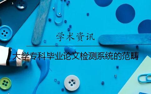 大學?？飘厴I論文檢測系統的范疇