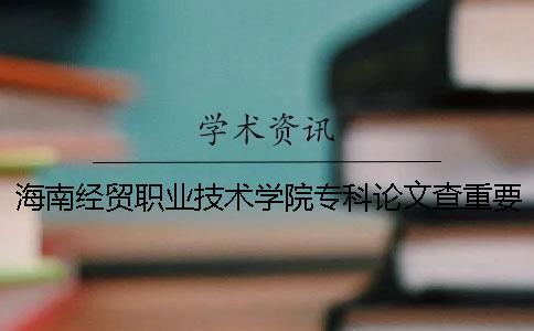 海南經(jīng)貿(mào)職業(yè)技術(shù)學(xué)院專科論文查重要求及重復(fù)率 海南經(jīng)貿(mào)職業(yè)技術(shù)學(xué)院專科排名