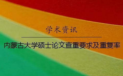 內(nèi)蒙古大學(xué)碩士論文查重要求及重復(fù)率 內(nèi)蒙古大學(xué)碩士論文格式一