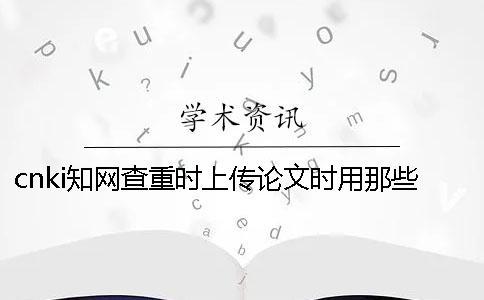 cnki學術查重時上傳論文時用那些樣式？