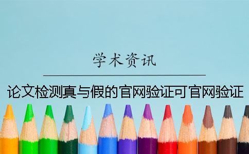 論文檢測真與假的官網(wǎng)驗證可官網(wǎng)驗證幾回