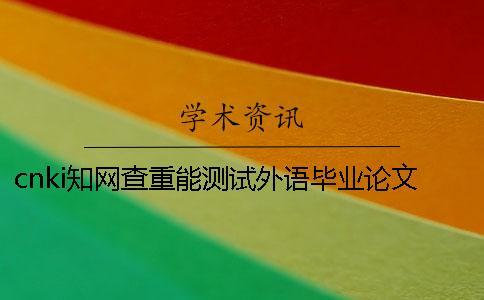 cnki學術查重能測試外語畢業論文嗎？