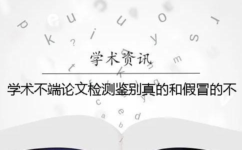 學術(shù)不端論文檢測鑒別真的和假冒的不存在此編碼