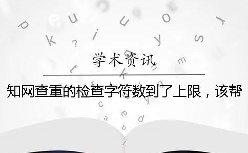 學術查重的檢查字符數到了上限，該幫你處理？