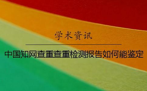 中國學術查重查重檢測報告如何能鑒定真與假的