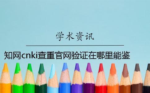 學(xué)術(shù)cnki查重官網(wǎng)驗證在哪里能鑒別是否正品
