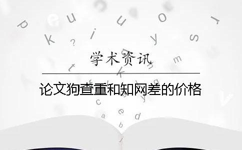 論文狗查重和學(xué)術(shù)差的價(jià)格