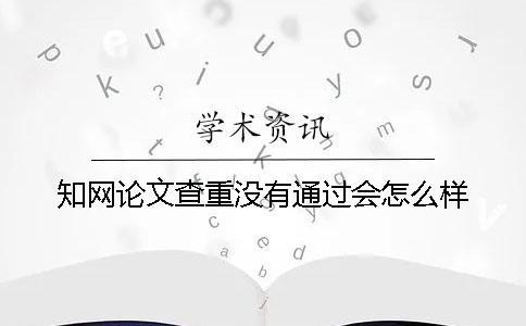 學術論文查重沒有通過會怎么樣？