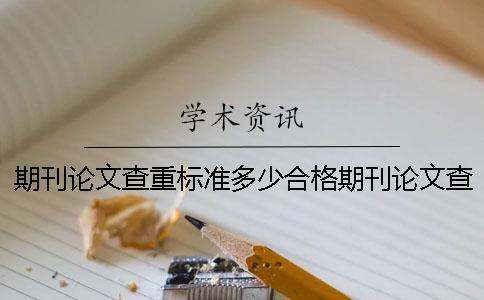 期刊論文查重標(biāo)準(zhǔn)多少合格？期刊論文查重標(biāo)準(zhǔn)哪家要求最高？